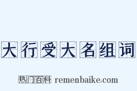 大行受大名组词是什么意思的图片